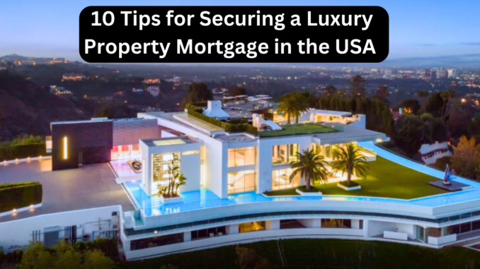 10 Tips for Securing a Luxury Property Mortgage in the USA