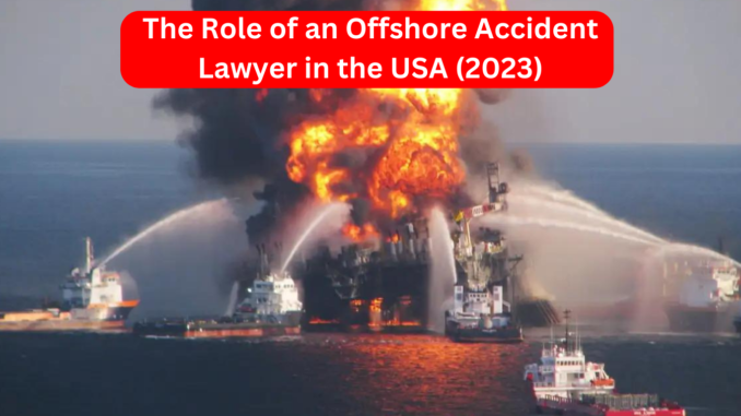 Navigating Offshore Accidents: The Role of an Offshore Accident Lawyer in the USA (2023)